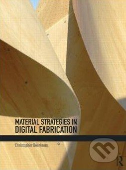 Material Strategies in Digital Fabrication - Christopher Beorkrem, Routledge, 2012