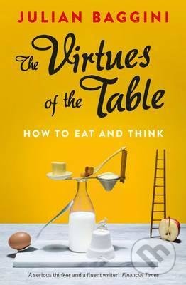 The Virtues of the Table - Julian Baggini, Granta Books, 2015