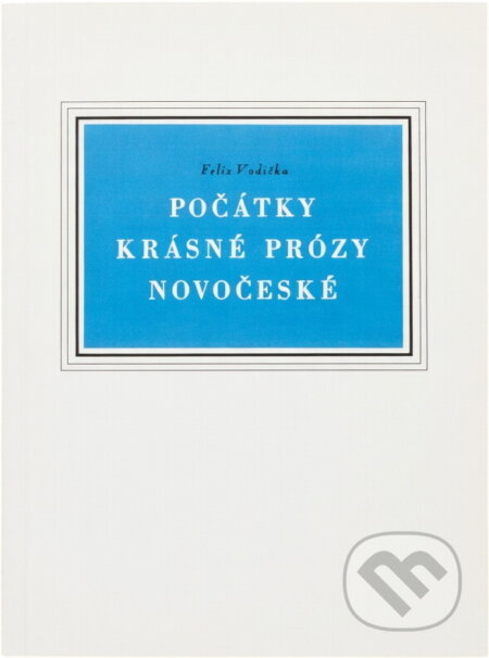 Kniha: Počátky krásné prózy novočeské : příspěvek k literárním dějinám doby Jungmannovy (Felix Vodička). , 1994