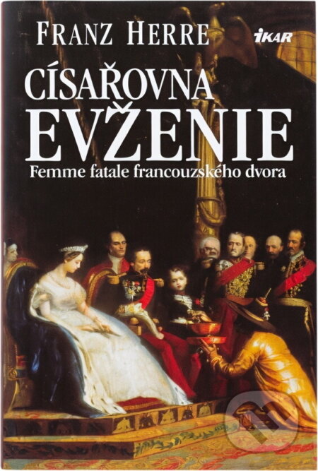 Kniha: Císařovna Evženie : femme fatale francouzského dvora (Franz Herre). Ikar, 2002