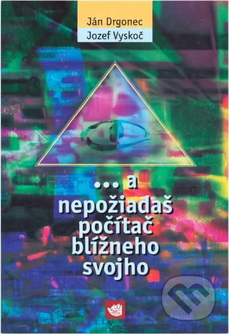Kniha: -a nepožiadaš počítač blížneho svojho (Ján Drgonec a Jozef Vyskoč). Archa, 1997