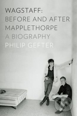 Wagstaff: Before and After Mapplethorpe - Philip Gefter, Wiley-Blackwell, 2015