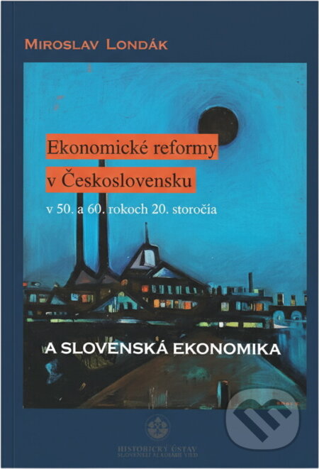 Kniha: Ekonomické reformy v Československu v 50. a 60. rokoch 20. storočia a slovenská ekonomika (Miroslav Londák). Historický ústav SAV, 2012