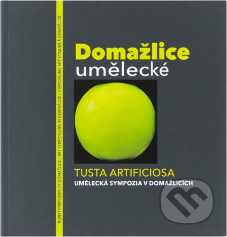 Kniha: Domažlice umělecké = Tusta artificiosa : umělecká sympozia v Domažlicích = Kunstsymposien in Domažlice = art symposiums in Domažlice = symposiums artistiques à Domažlice (Kamil Jindřich, Marcel Fišer, Petr Šámal, Václav Fiala a Zdeněk Novák). , 2021