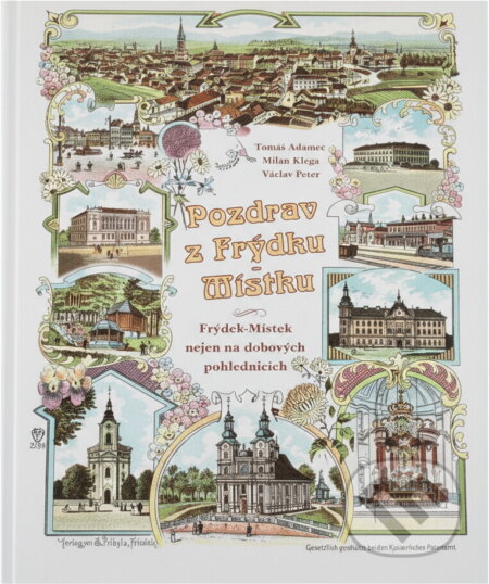 Kniha: Pozdrav z Frýdku-Místku : Frýdek-Místek nejen na dobových pohlednicích (Tomáš Adamec, Milan Klega a Václav Peter). , 2009