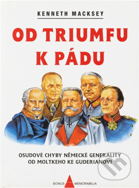Kniha: Od triumfu k pádu : osudové chyby německé generality od Moltkeho ke Guderianovi (Kenneth Macksey). , 1998