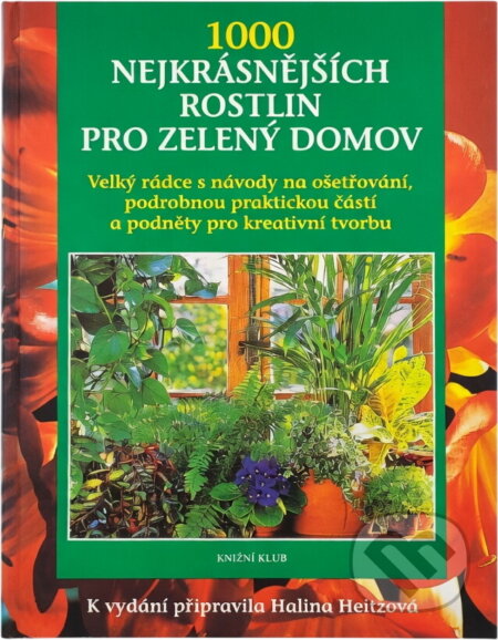Kniha: 1000 nejkrásnějších rostlin pro zelený domov : s podrobnými návody na ošetřování, rozsáhlou praktickou částí a s podněty pro kreativní tvorbu (Ingrid Jantra a Ursula Krüger). Knižní klub, 1997