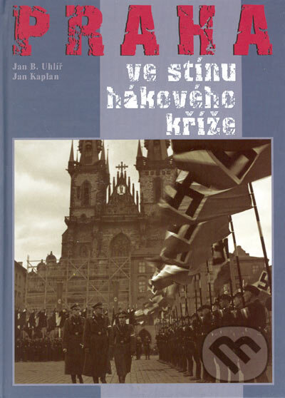 Praha ve stínu hákového kříže - Jan B. Uhlíř, Jan Kaplan, Ottovo nakladatelství, 2005