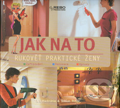 Rukověť praktické ženy - Jak na to - Yara Hackstein, Tobias Pehle, Rebo, 2005