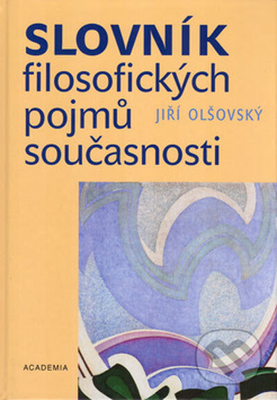 Slovník filosofických pojmů současnosti - Jiří Olšovský, Academia, 2005