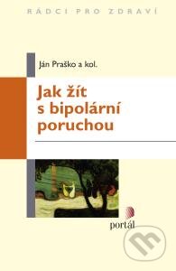 Jak žít s bipolární poruchou - Ján Praško, Portál, 2015