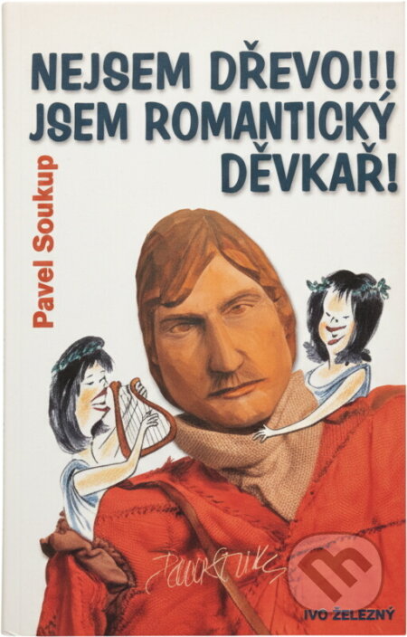 Kniha: Nejsem dřevo!!! Jsem romantický děvkař! (Pavel Soukup). Ivo Železný, 2004