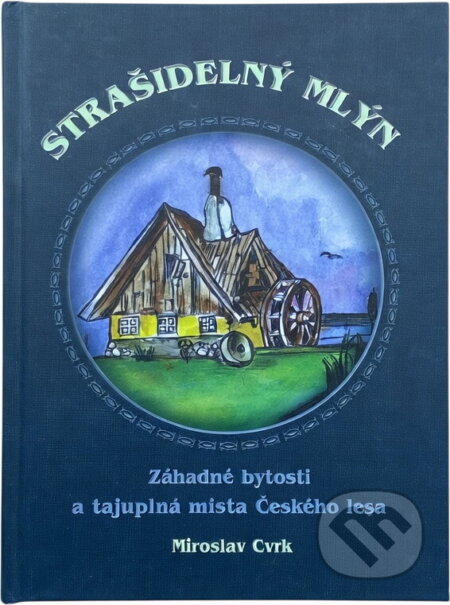 Kniha: Strašidelný mlýn : záhadné bytosti a tajuplná místa Českého lesa (Miroslav Cvrk). , 2007