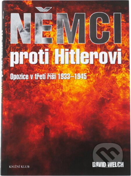 Kniha: Němci proti Hitlerovi : opozice v třetí říši 1933-1945 (David Welch). Knižní klub, 2005