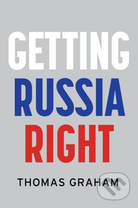Getting Russia Right - Thomas Graham, Polity Press, 2023