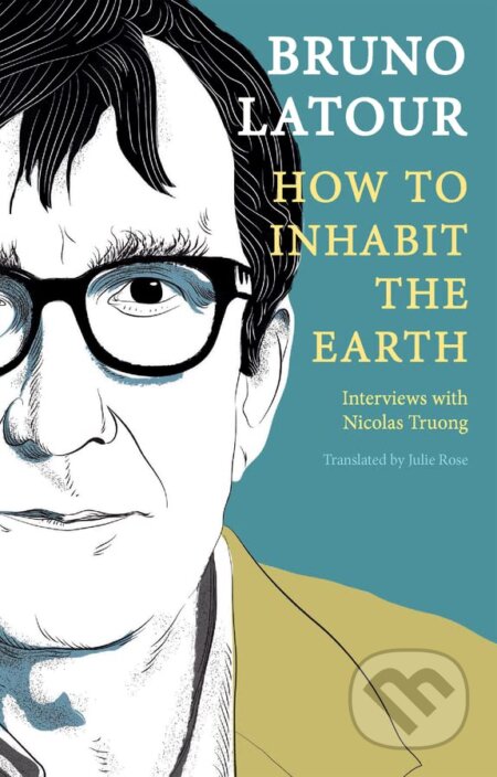 How to Inhabit the Earth: Interviews with Nicolas Truong - Bruno Latour, Polity Press, 2023
