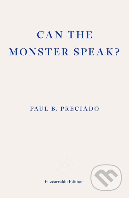 Can the Monster Speak? - Paul Preciado, Fitzcarraldo Editions, 2021