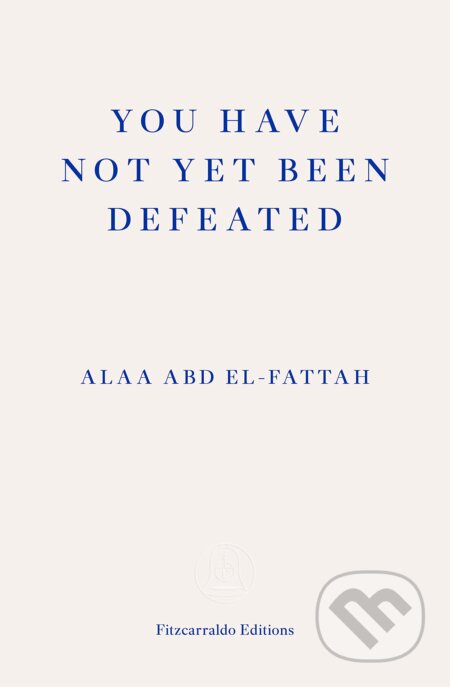 You Have Not Yet Been Defeated - Alaa Abd el-Fattah, Fitzcarraldo Editions, 2021