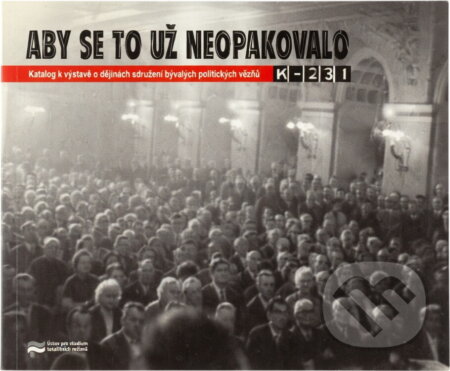 Kniha: Aby se to už neopakovalo : katalog k výstavě o dějinách sdružení bývalých politických vězňů K-231 (Ústav pro studium totalitních režimů). Ústav pro studium totalitních režimů, 2008