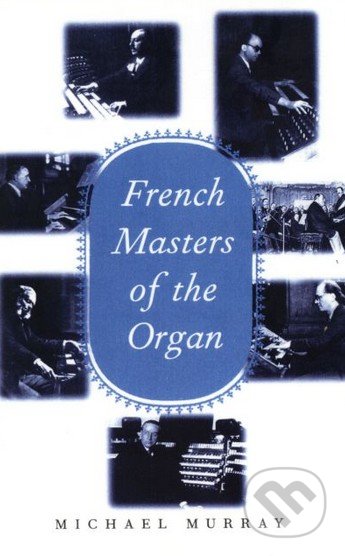 French Masters of the Organ - Michael Murray, Yale University Press, 1998
