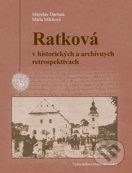 Ratková v historických a archívnych retrospektívach - Marta Mikitová, Miroslav Ďurinda, Matica slovenská, 2015