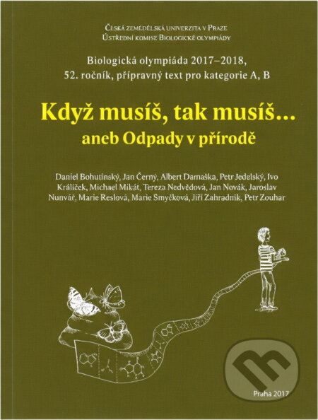 Kniha: Když musíš, tak musíš..., aneb, Odpady v přírodě : biologická olympiáda 2017-18, 52. ročník : přípravný text pro kategorie A, B (Daniel Bohutínský, Jan Černý, Albert Damaška, Petr Jedelský, Ivo Králíček, Michael Mikát, Tereza Schimerová, Jan Novák, Jaroslav Nunvář, Marie Reslová, Marie Smyčková, Jiří Zahradník a Petr Zouhar). , 2017