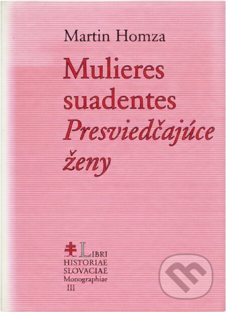 Kniha: Mulieres suadentes = Presviedčajúce ženy : štúdie z dejín ženskej panovníckej svätosti v strednej a vo východnej Európe v 10.-13. storočí (Martin Homza). Lúč, 2002