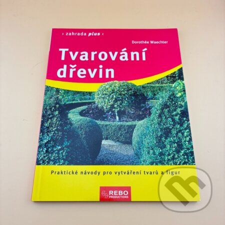 Kniha: Tvarování dřevin : praktické návody pro vytváření tvarů a figur (Dorothée Waechter). Rebo, 2006
