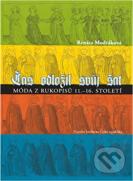 Kniha: Čas odložil svůj šat : móda z rukopisů 11.-16. století (Renáta Modráková). , 2008