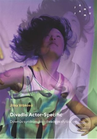 Divadlo Actor-Specific. Downův syndrom jako divadelní stylizace - Jitka Vrbková, JAMU, 2023