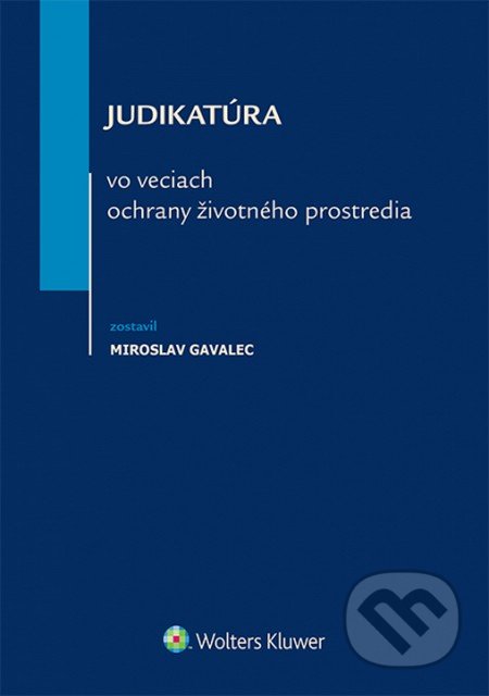 Judikatúra vo veciach ochrany životného prostredia - Miroslav Gavalec, Wolters Kluwer, 2015