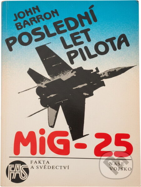 Kniha: Poslední let pilota MiG-25 : Sovětský svaz mu dal vše kromě svobody (John Barron). Naše vojsko, 1991