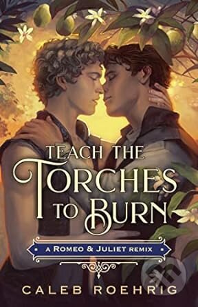 Teach the Torches to Burn: A Romeo & Juliet Remix - Caleb Roehrig, Feiwel and Friends, 2023