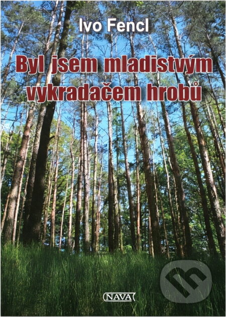 Kniha: Byl jsem mladistvým vykradačem hrobů (Ivo Fencl). Nava, 2023