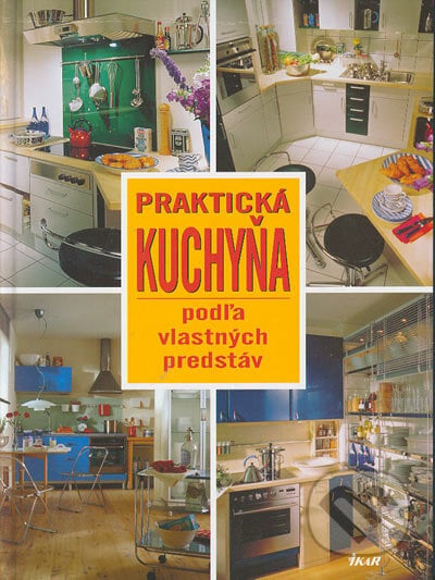 Praktická kuchyňa podľa vlastných predstáv, Ikar, 2005