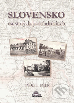 Slovensko na starých pohľadniciach 1900 – 1918 - Ján Hanušin, Daniel Kollár, Ján Lacika, DAJAMA, 2015