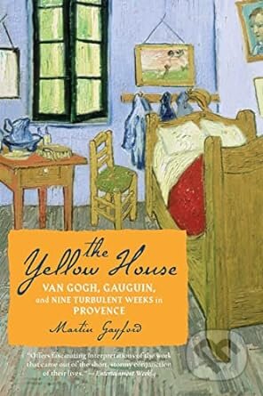 The Yellow House : Van Gogh, Gauguin, and Nine Turbulent Weeks in Provence - Martin Gayford, Mariner Books, 2008