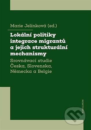 Lokální politiky integrace migrantů a jejich strukturální mechanismy - Marie Jelínková, Karolinum, 2023