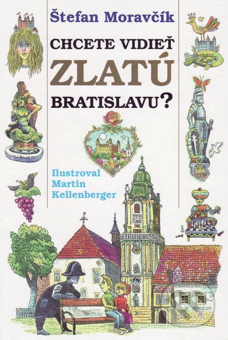 Chcete vidieť zlatú Bratislavu? - Štefan Moravčík, Martin Kellenberger, Vydavateľstvo Spolku slovenských spisovateľov, 2015