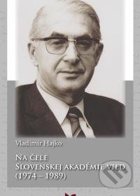 Na čele Slovenskej akadémie vied (1974 - 1989) - Vladimír Hajko, Štefan Luby (editor), Vladimír Hajko, VEDA, 2015