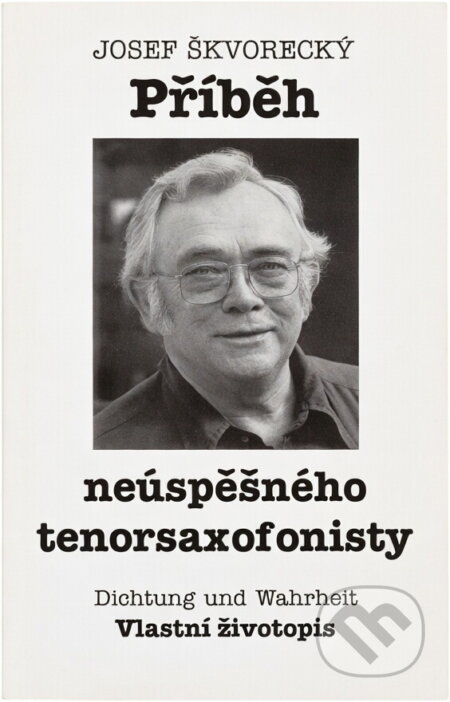 Kniha: Příběh neúspěšného tenorsaxofonisty : Dichtung und Wahrheit : vlastní životopis (Josef Škvorecký). , 1994