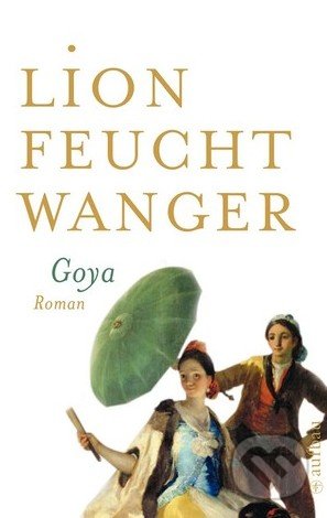 Goya oder Der arge Weg der Erkenntnis - Lion Feuchtwanger, Aufbau Verlag, 2008