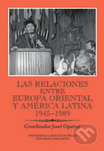 Las relaciones entre Europa Oriental y América Latina 1945-1989 - Josef Opatrný, Karolinum, 2016