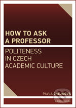 How to ask a professor: Politeness in Czech academic culture - Pavla Chejnová, Karolinum, 2015