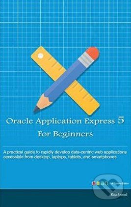 Oracle Application Express 5 for Beginners - Riaz Ahmed, Createspace, 2015