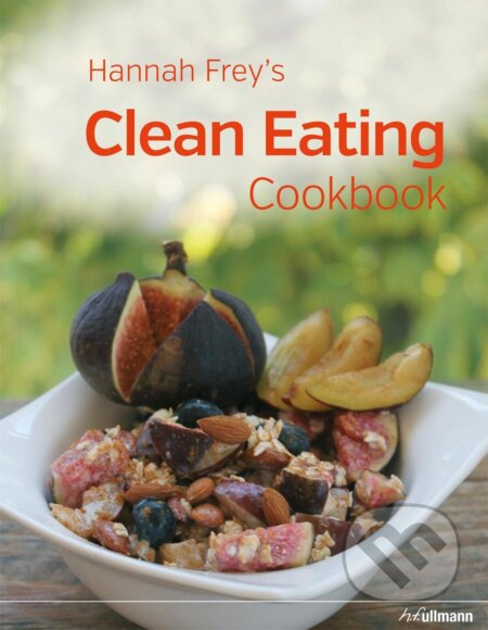 Hannah Frey&#039;s Clean Eating Cookbook - Hannah Frey, Ullmann, 2015