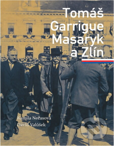Kniha: Tomáš Garrigue Masaryk a Zlín (Kamila Nečasová a David Valůšek). , 2018