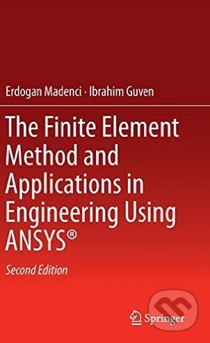 The Finite Element Method and Applications in Engineering Using ANSYS® - Erdogan Madenci, Ibrahim Guven, Springer Verlag, 2015