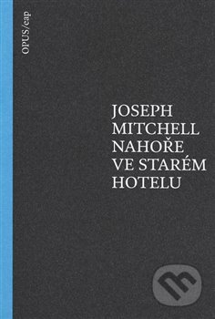 Nahoře ve starém hotelu - Joseph Mitchell, Opus, 2015