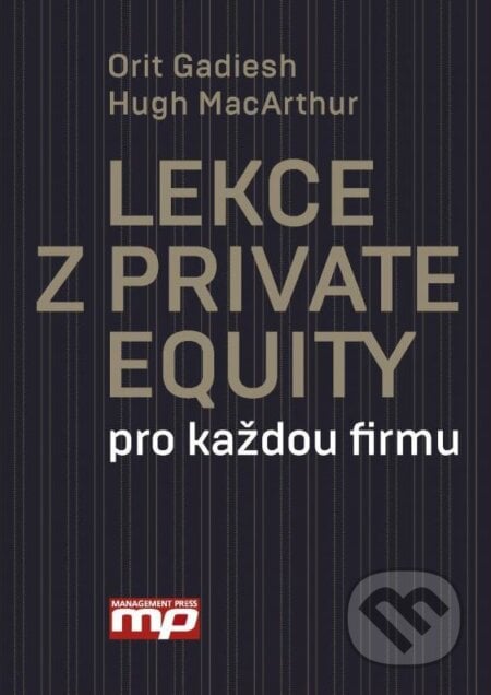 Lekce z Private Equity pro jakokouliv firmu - Orit Gadiesh, Hug MacArthur, Management Press, 2016
